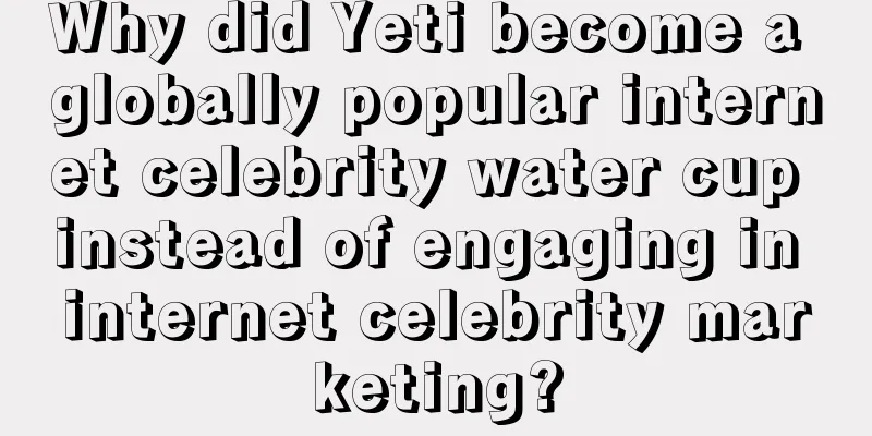 Why did Yeti become a globally popular internet celebrity water cup instead of engaging in internet celebrity marketing?
