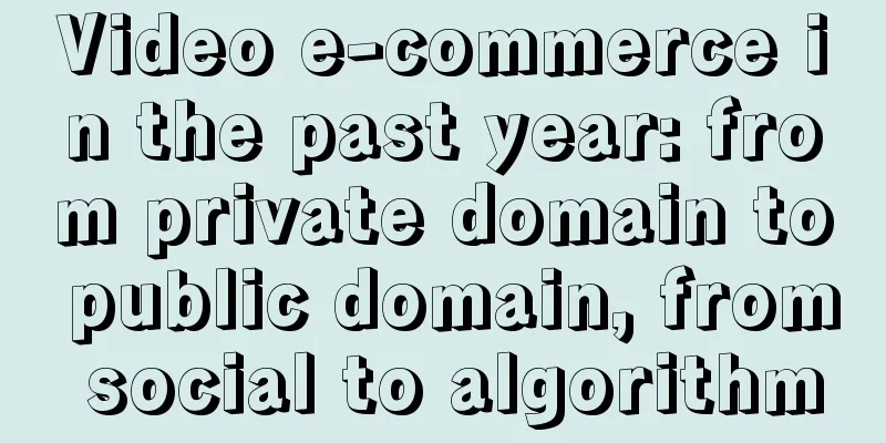Video e-commerce in the past year: from private domain to public domain, from social to algorithm