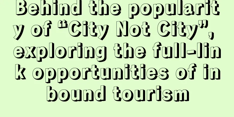 Behind the popularity of “City Not City”, exploring the full-link opportunities of inbound tourism