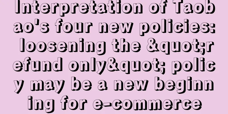 Interpretation of Taobao's four new policies: loosening the "refund only" policy may be a new beginning for e-commerce