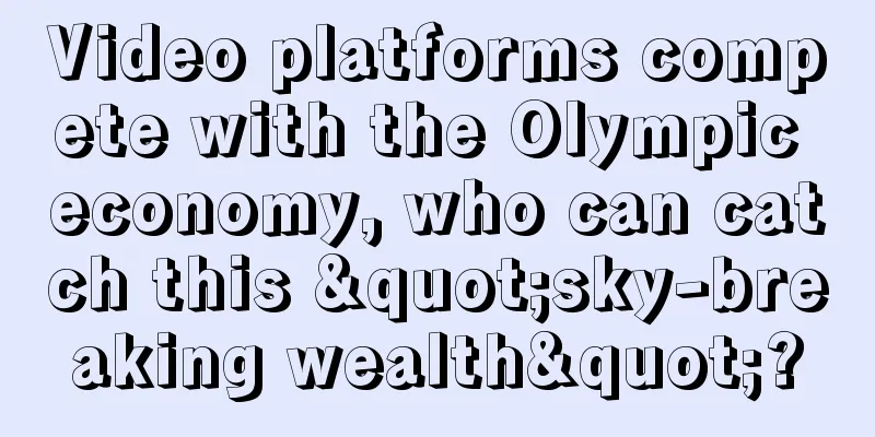 Video platforms compete with the Olympic economy, who can catch this "sky-breaking wealth"?