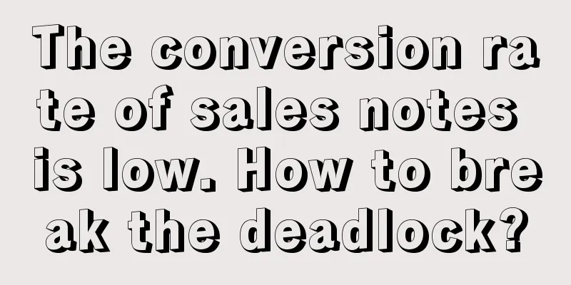 The conversion rate of sales notes is low. How to break the deadlock?
