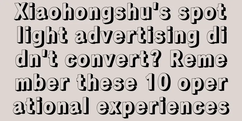 Xiaohongshu's spotlight advertising didn't convert? Remember these 10 operational experiences