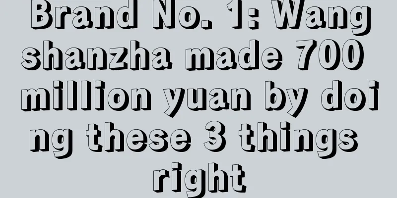 Brand No. 1: Wangshanzha made 700 million yuan by doing these 3 things right