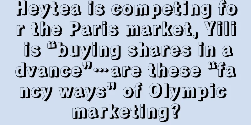 Heytea is competing for the Paris market, Yili is “buying shares in advance”…are these “fancy ways” of Olympic marketing?