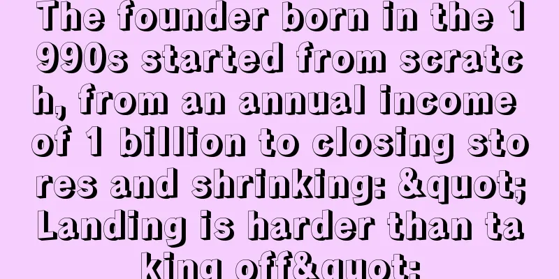 The founder born in the 1990s started from scratch, from an annual income of 1 billion to closing stores and shrinking: "Landing is harder than taking off"