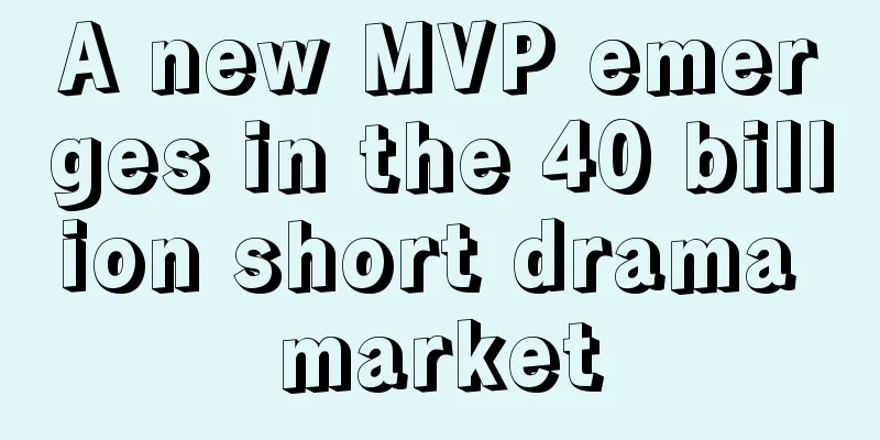 A new MVP emerges in the 40 billion short drama market