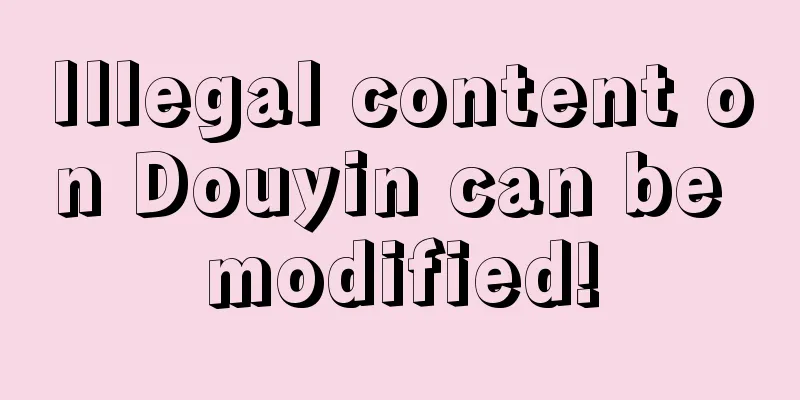 Illegal content on Douyin can be modified!