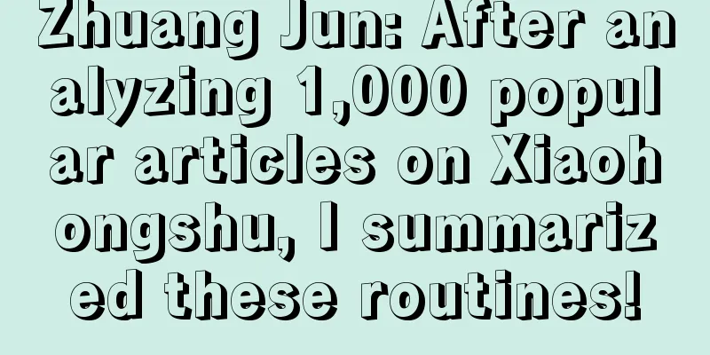 Zhuang Jun: After analyzing 1,000 popular articles on Xiaohongshu, I summarized these routines!