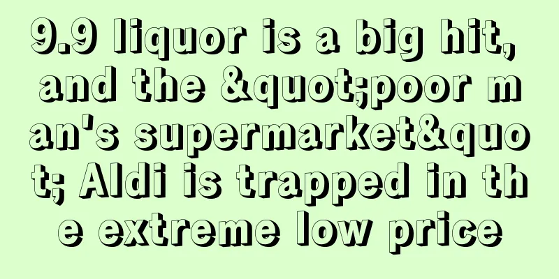 9.9 liquor is a big hit, and the "poor man's supermarket" Aldi is trapped in the extreme low price