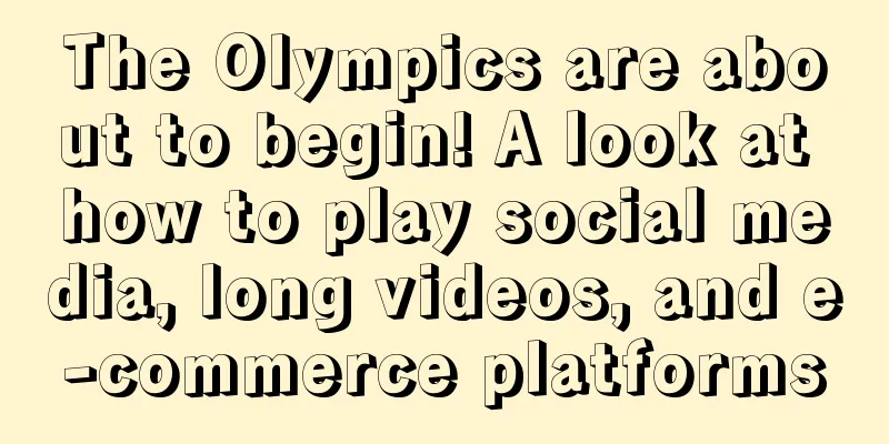The Olympics are about to begin! A look at how to play social media, long videos, and e-commerce platforms