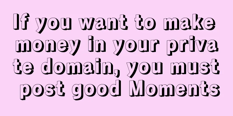 If you want to make money in your private domain, you must post good Moments