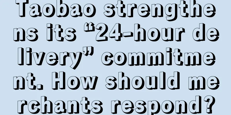 Taobao strengthens its “24-hour delivery” commitment. How should merchants respond?