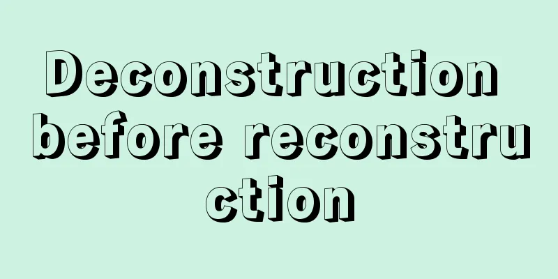 Deconstruction before reconstruction
