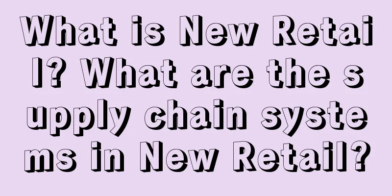 What is New Retail? What are the supply chain systems in New Retail?