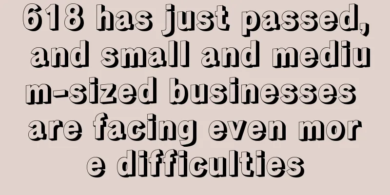 618 has just passed, and small and medium-sized businesses are facing even more difficulties
