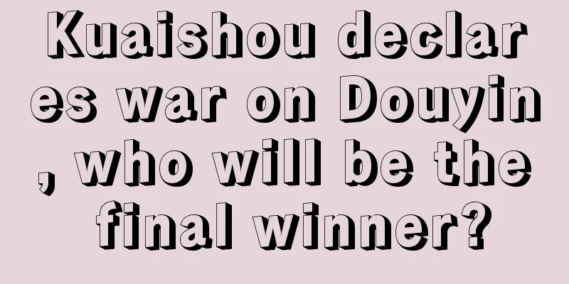 Kuaishou declares war on Douyin, who will be the final winner?