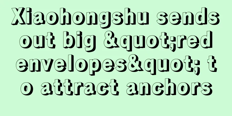 Xiaohongshu sends out big "red envelopes" to attract anchors