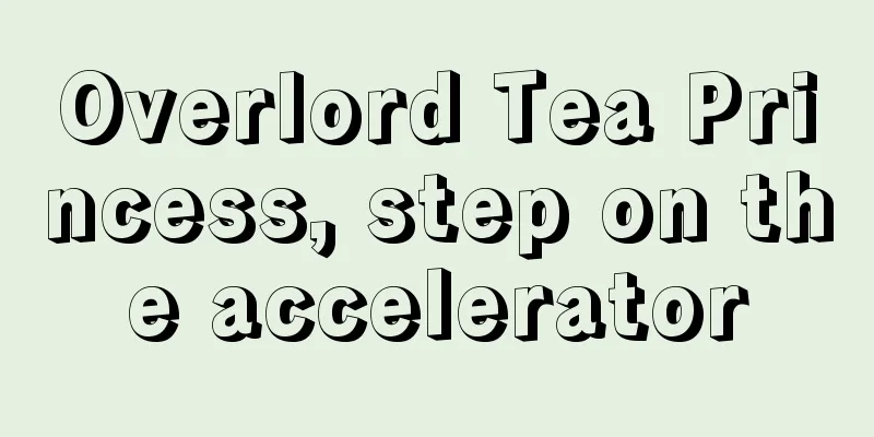 Overlord Tea Princess, step on the accelerator