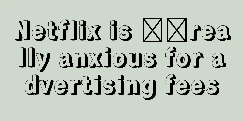 Netflix is ​​really anxious for advertising fees