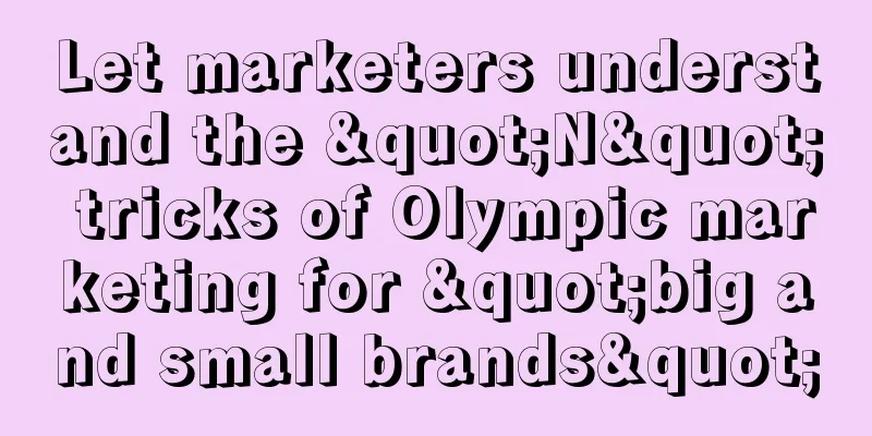 Let marketers understand the "N" tricks of Olympic marketing for "big and small brands"
