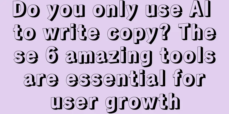 Do you only use AI to write copy? These 6 amazing tools are essential for user growth