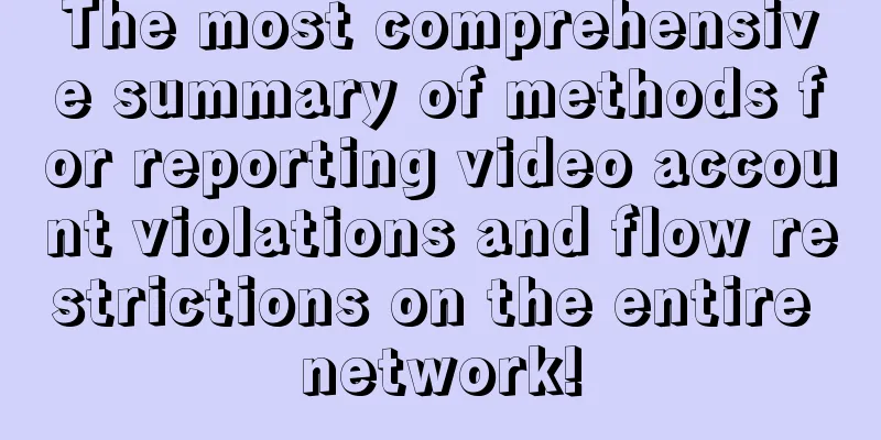 The most comprehensive summary of methods for reporting video account violations and flow restrictions on the entire network!