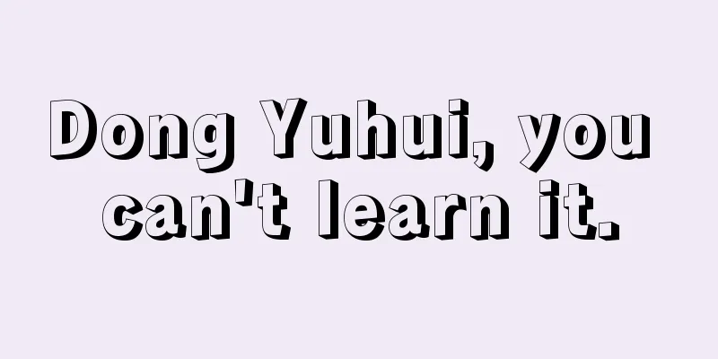 Dong Yuhui, you can't learn it.