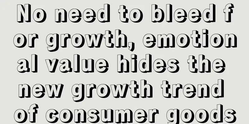 No need to bleed for growth, emotional value hides the new growth trend of consumer goods