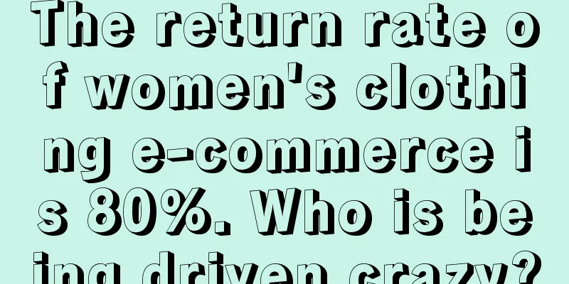 The return rate of women's clothing e-commerce is 80%. Who is being driven crazy?