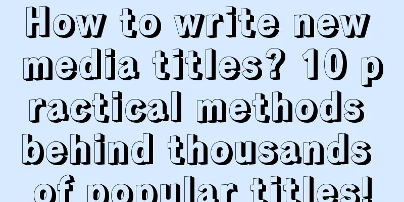 How to write new media titles? 10 practical methods behind thousands of popular titles!