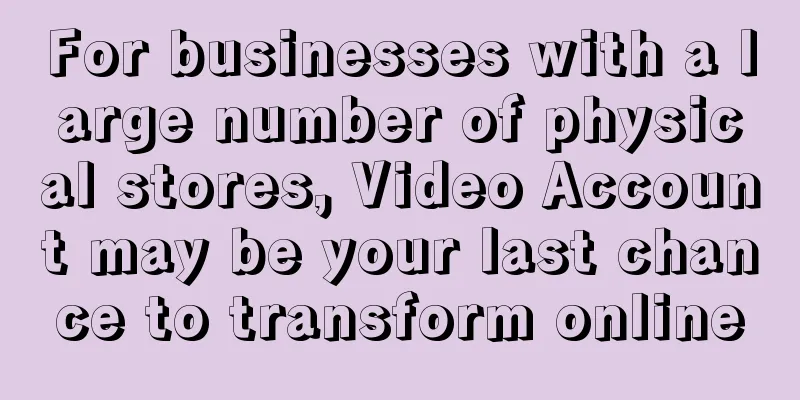 For businesses with a large number of physical stores, Video Account may be your last chance to transform online