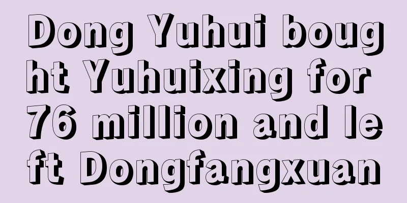 Dong Yuhui bought Yuhuixing for 76 million and left Dongfangxuan