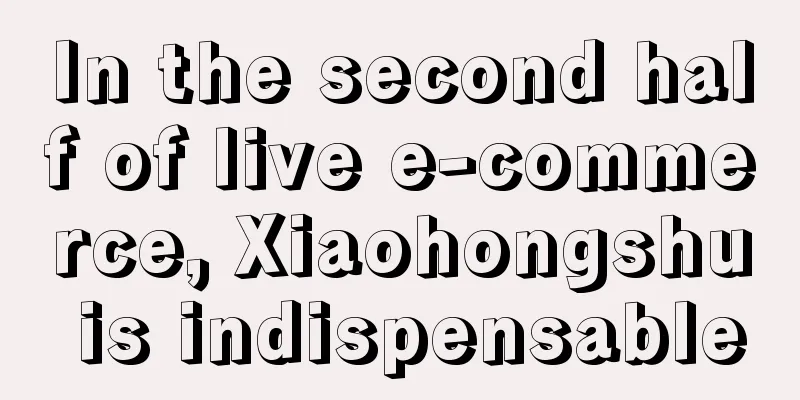 In the second half of live e-commerce, Xiaohongshu is indispensable