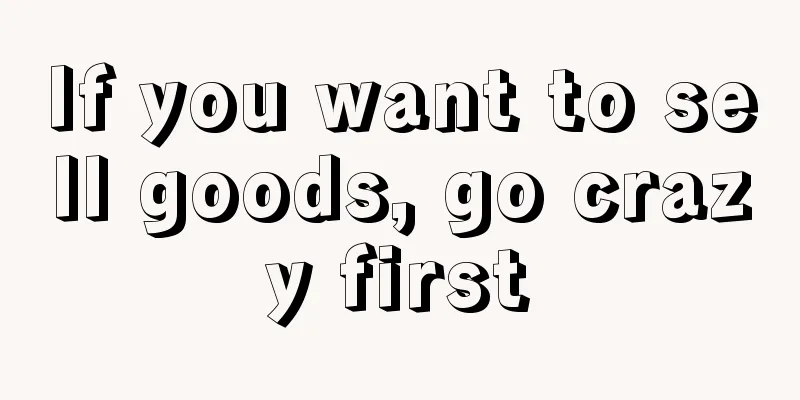 If you want to sell goods, go crazy first