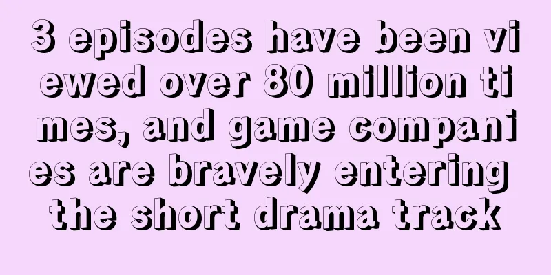 3 episodes have been viewed over 80 million times, and game companies are bravely entering the short drama track