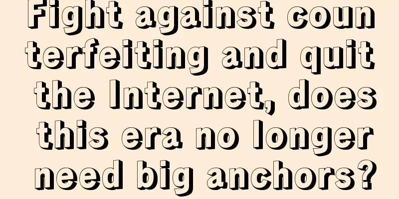 Fight against counterfeiting and quit the Internet, does this era no longer need big anchors?