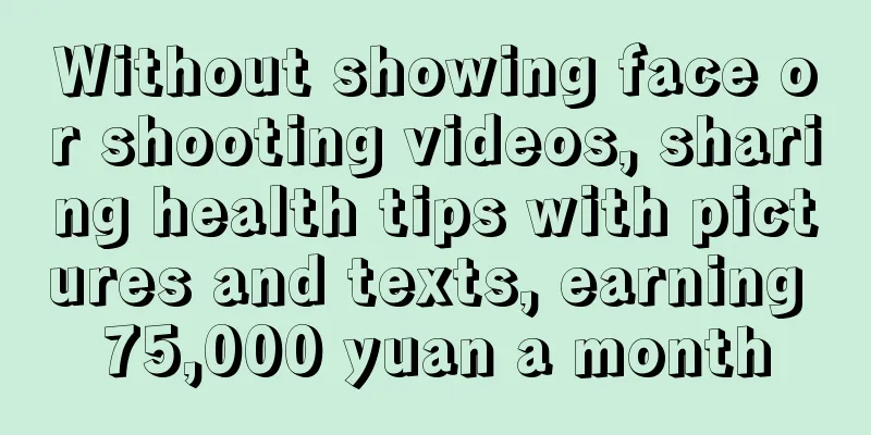 Without showing face or shooting videos, sharing health tips with pictures and texts, earning 75,000 yuan a month