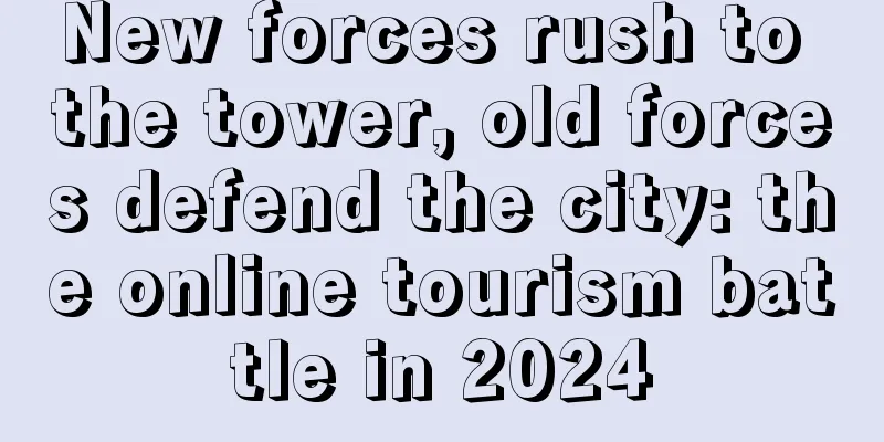 New forces rush to the tower, old forces defend the city: the online tourism battle in 2024