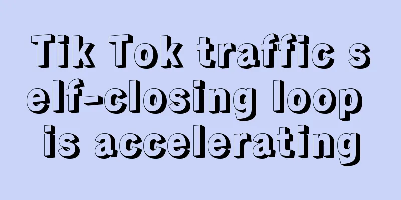 Tik Tok traffic self-closing loop is accelerating