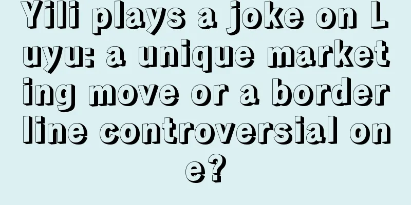 Yili plays a joke on Luyu: a unique marketing move or a borderline controversial one?