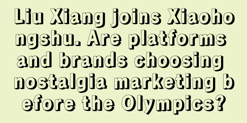 Liu Xiang joins Xiaohongshu. Are platforms and brands choosing nostalgia marketing before the Olympics?