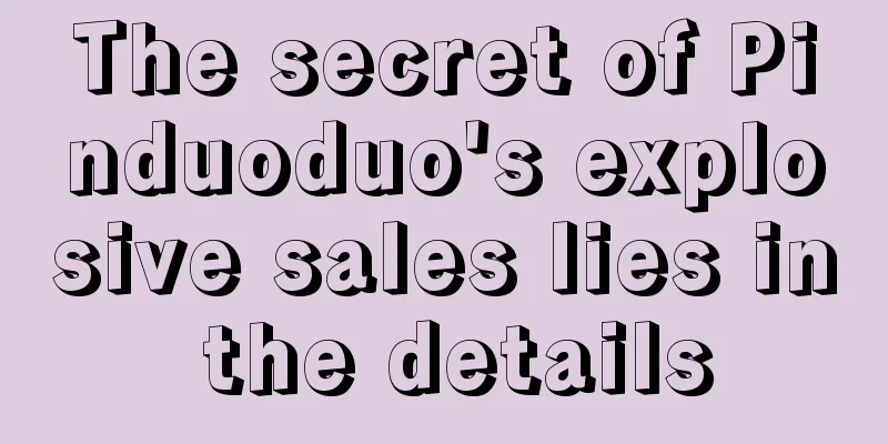 The secret of Pinduoduo's explosive sales lies in the details