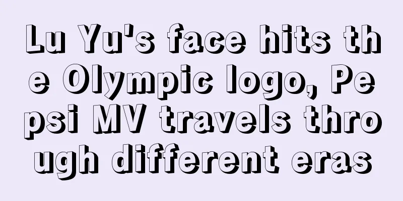 Lu Yu's face hits the Olympic logo, Pepsi MV travels through different eras