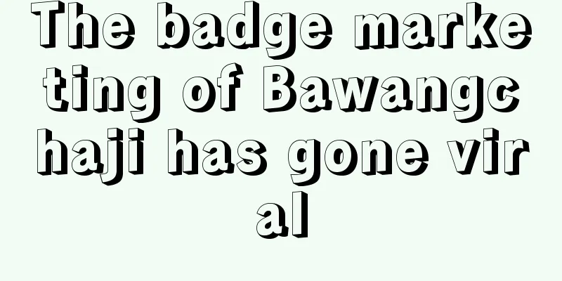 The badge marketing of Bawangchaji has gone viral