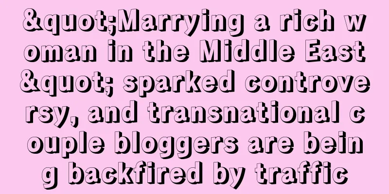 "Marrying a rich woman in the Middle East" sparked controversy, and transnational couple bloggers are being backfired by traffic