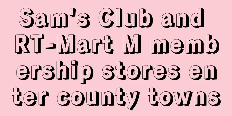 Sam's Club and RT-Mart M membership stores enter county towns