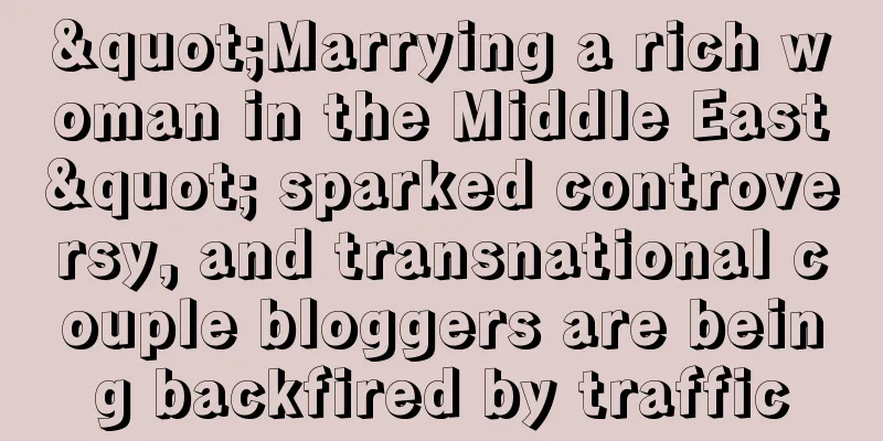 "Marrying a rich woman in the Middle East" sparked controversy, and transnational couple bloggers are being backfired by traffic