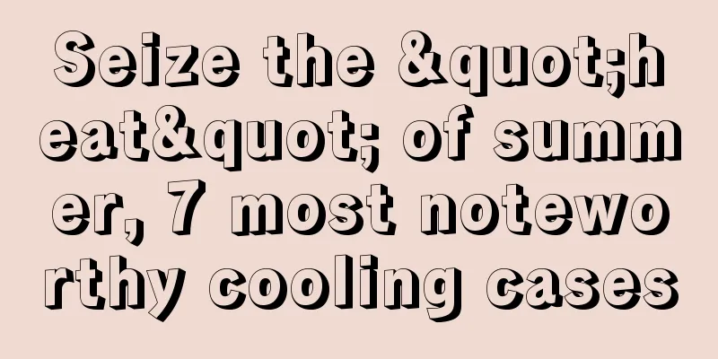Seize the "heat" of summer, 7 most noteworthy cooling cases