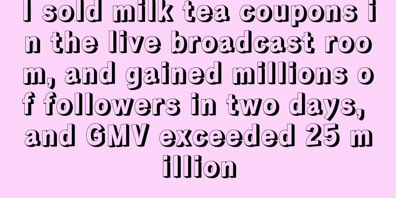 I sold milk tea coupons in the live broadcast room, and gained millions of followers in two days, and GMV exceeded 25 million